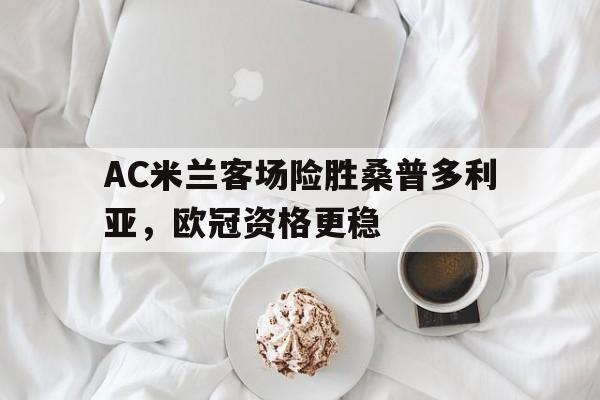 AC米兰客场险胜桑普多利亚，欧冠资格更稳
