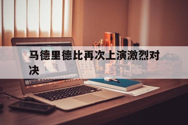 马德里德比再次上演激烈对决