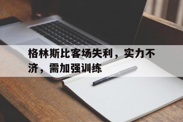 格林斯比客场失利，实力不济，需加强训练的简单介绍