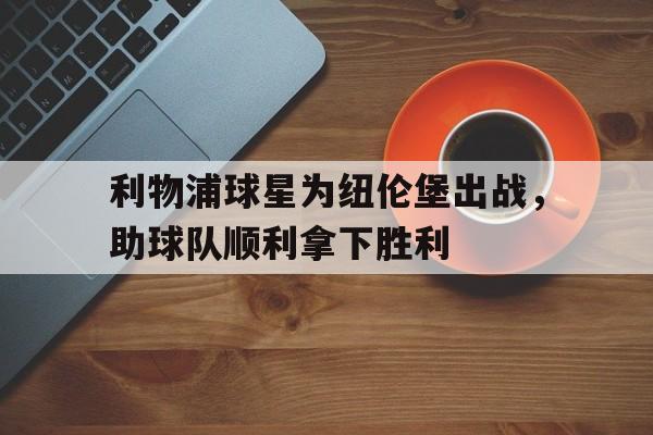 关于利物浦球星为纽伦堡出战，助球队顺利拿下胜利的信息