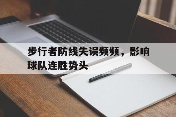 关于步行者防线失误频频，影响球队连胜势头的信息
