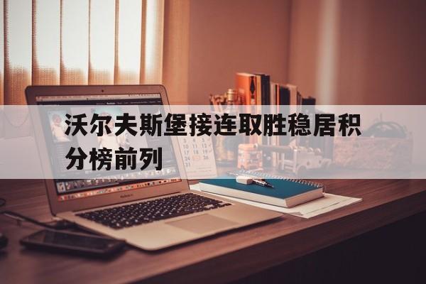 关于沃尔夫斯堡接连取胜稳居积分榜前列的信息