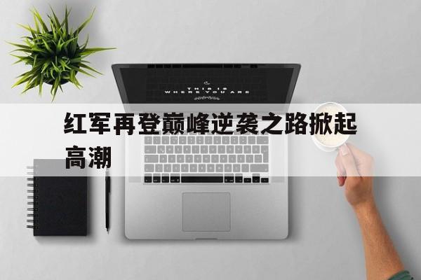 红军再登巅峰逆袭之路掀起高潮的简单介绍