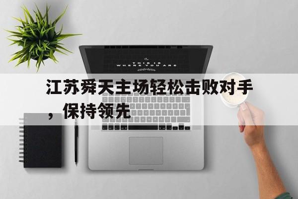 关于江苏舜天主场轻松击败对手，保持领先的信息