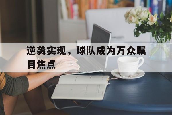 包含逆袭实现，球队成为万众瞩目焦点的词条