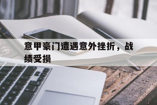 意甲豪门遭遇意外挫折，战绩受损