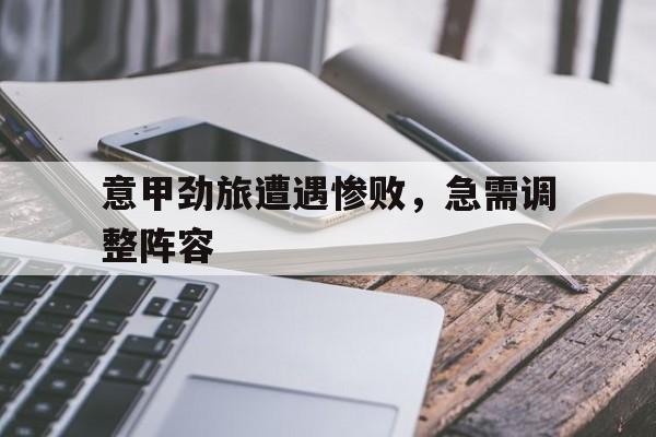 意甲劲旅遭遇惨败，急需调整阵容