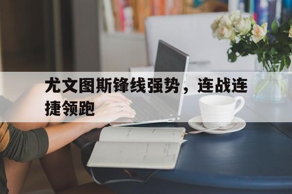 尤文图斯锋线强势，连战连捷领跑的简单介绍