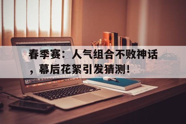 春季赛：人气组合不败神话，幕后花絮引发猜测！获得2024nbpl春季赛三排fmvp的选手是