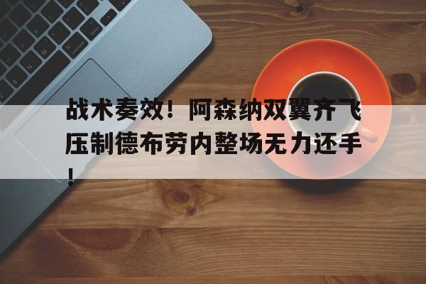 战术奏效！阿森纳双翼齐飞压制德布劳内整场无力还手！